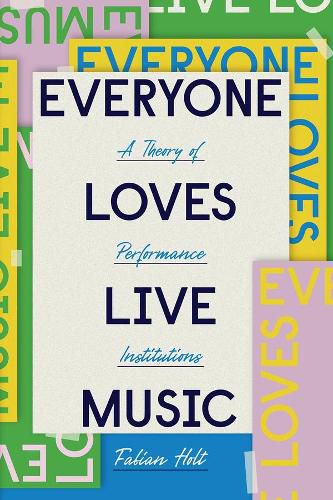 Cover image for Everyone Loves Live Music: A Theory of Performance Institutions