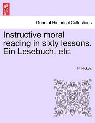 Instructive Moral Reading in Sixty Lessons. Ein Lesebuch, Etc.