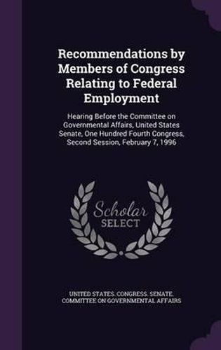 Recommendations by Members of Congress Relating to Federal Employment: Hearing Before the Committee on Governmental Affairs, United States Senate, One Hundred Fourth Congress, Second Session, February 7, 1996