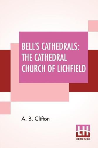 Cover image for Bell's Cathedrals: The Cathedral Church Of Lichfield - A Description Of Its Fabric And A Brief History Of The Episcopal See