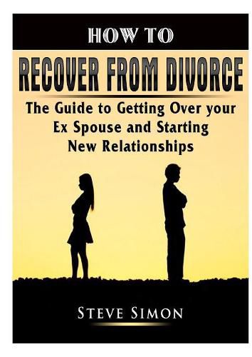 Cover image for How to Recover from Divorce: The Guide to Getting Over your Ex Spouse and Starting New Relationships