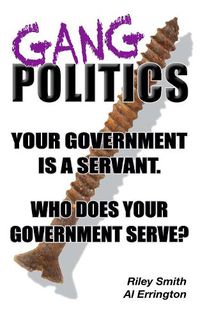 Cover image for Gang Politics: Your Government is a Servant. Who does Your Government Serve?