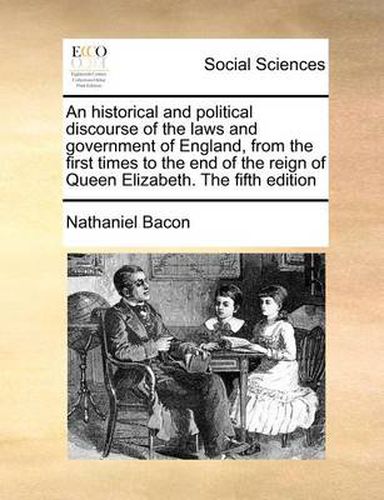 Cover image for An Historical and Political Discourse of the Laws and Government of England, from the First Times to the End of the Reign of Queen Elizabeth. the Fifth Edition