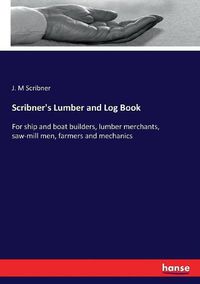 Cover image for Scribner's Lumber and Log Book: For ship and boat builders, lumber merchants, saw-mill men, farmers and mechanics