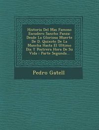 Cover image for Historia del Mas Famoso Escudero Sancho Panza: Desde La Gloriosa Muerte de D. Quixote de La Mancha Hasta El Ultimo Dia y Postrera Hora de Su Vida: Parte Segunda...