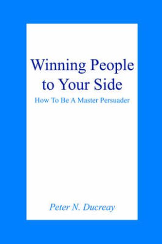 Cover image for Winning People to Your Side: How To Be A Master Persuader