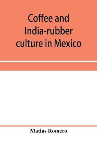 Cover image for Coffee and india-rubber culture in Mexico; preceded by geographical and statistical notes on Mexico