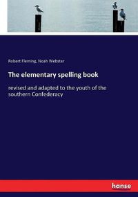 Cover image for The elementary spelling book: revised and adapted to the youth of the southern Confederacy