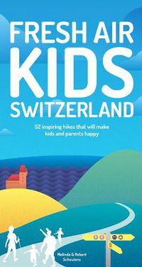 Cover image for Fresh Air Kids Switzerland: 52 Inspiring Hikes That Will Make Kids and Parents Happy