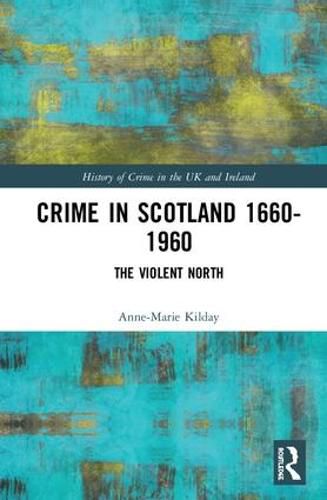 Crime in Scotland 1660-1960: The Violent North?: The Violent North?