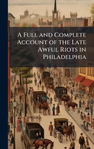 Cover image for A Full and Complete Account of the Late Awful Riots in Philadelphia