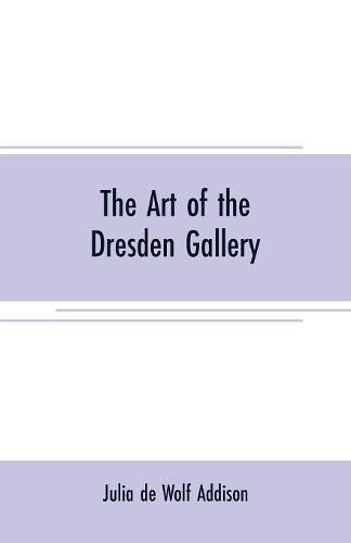 Cover image for The art of the Dresden gallery: Notes and observations upon the old and modern masters and paintings in the royal collection