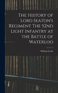 Cover image for The History of Lord Seaton's Regiment The 52nd Light Infantry at the Battle of Waterloo