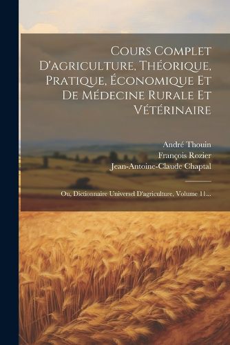 Cover image for Cours Complet D'agriculture, Theorique, Pratique, Economique Et De Medecine Rurale Et Veterinaire