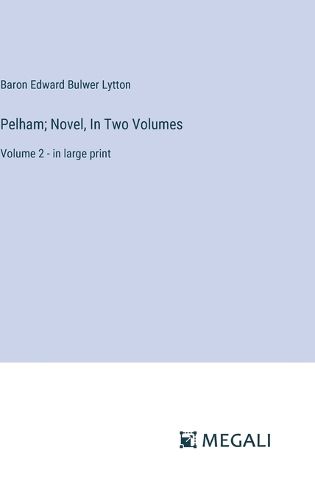 Pelham; Novel, In Two Volumes