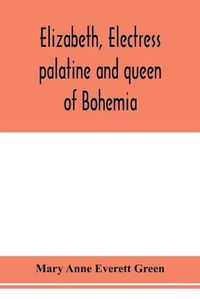 Cover image for Elizabeth, electress palatine and queen of Bohemia