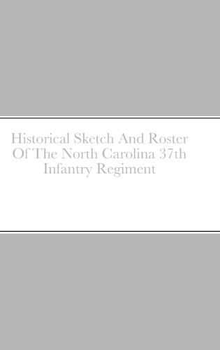 Historical Sketch And Roster Of The North Carolina 37th Infantry Regiment