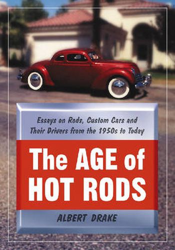 Cover image for The Age of Hot Rods: Essays on Rods, Custom Cars and Their Drivers from the 1950s to Today