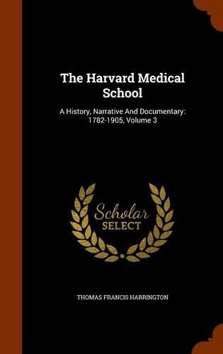 Cover image for The Harvard Medical School: A History, Narrative and Documentary: 1782-1905, Volume 3