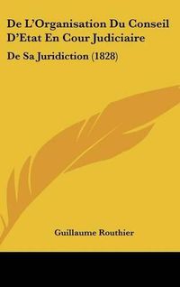 Cover image for de L'Organisation Du Conseil D'Etat En Cour Judiciaire: de Sa Juridiction (1828)