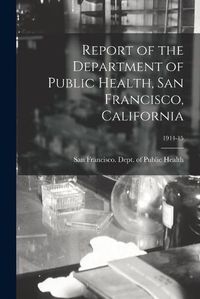 Cover image for Report of the Department of Public Health, San Francisco, California; 1914-15