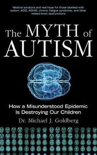 Cover image for The Myth of Autism: How a Misunderstood Epidemic Is Destroying Our Children