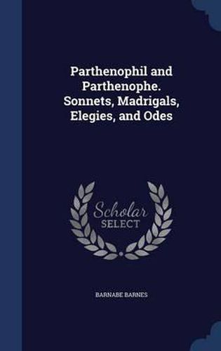 Parthenophil and Parthenophe. Sonnets, Madrigals, Elegies, and Odes