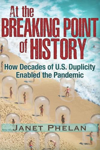 Cover image for At the Breaking Point of History: How Decades of U.S. Duplicity Enabled the Pandemic