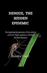 Cover image for Dengue, The Hidden Epidemic