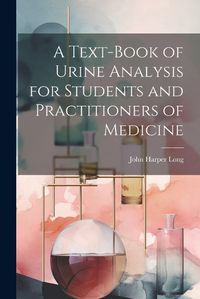 Cover image for A Text-Book of Urine Analysis for Students and Practitioners of Medicine