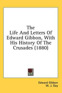 Cover image for The Life and Letters of Edward Gibbon, with His History of the Crusades (1880)