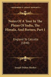 Cover image for Notes of a Tour in the Plains of India, the Himala, and Borneo, Part 1: England to Calcutta (1848)