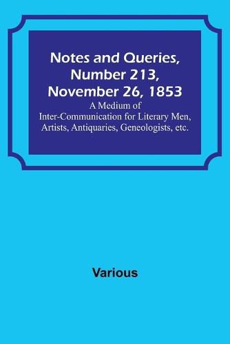 Cover image for Notes and Queries, Number 213, November 26, 1853; A Medium of Inter-communication for Literary Men, Artists, Antiquaries, Geneologists, etc.