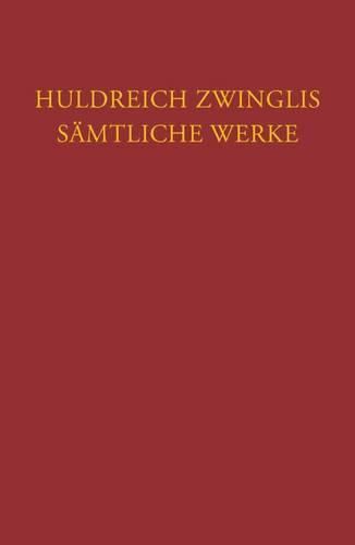 Huldreich Zwinglis Samtliche Werke. Autorisierte Historisch-Kritische Gesamtausgabe: Band 6/5: Werke Von Sommer Bis Herbst 1531. Nachtrage Zu Den Werken Und Briefen