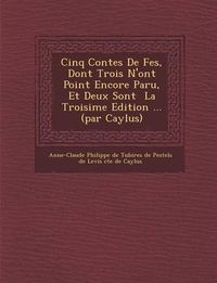 Cover image for Cinq Contes de F Es, Dont Trois N'Ont Point Encore Paru, Et Deux Sont La Troisi Me Edition ... (Par Caylus)