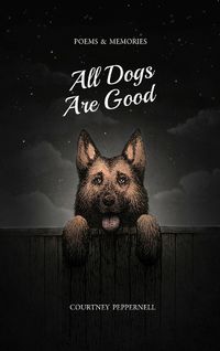 Cover image for All Dogs Are Good: Poems and Memories