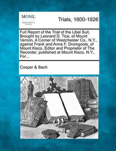 Full Report of the Trial of the Libel Suit, Brought by Leonard D. Tice, of Mount Vernon, a Corner of Westchester Co., N.Y., Against Frank and Anna F. Dromgoole, of Mount Kisco, Editor and Proprietor of the Recorder, Published at Mount Kisco, N.Y., For...