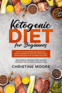Cover image for Ketogenic Diet for Beginners: How to Slim Down and Burn Fat, Highly Effective Step by Step 30 Day Keto Program for Women and Men with Bonus Intermittent Fasting Content for Ultimate Weight Loss