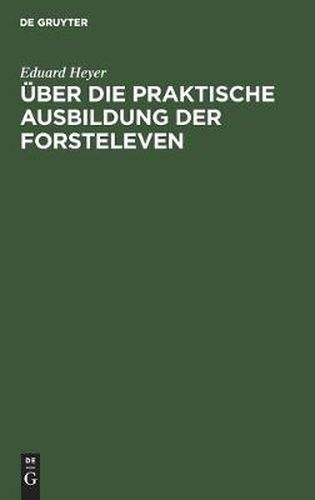 Cover image for UEber Die Praktische Ausbildung Der Forsteleven: Mit Besonderer Berucksichtigung Des Unterrichts Auf Dem Forstlehramt Zu Giessen