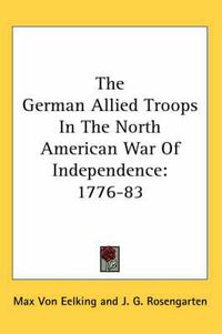 Cover image for The German Allied Troops in the North American War of Independence: 1776-83