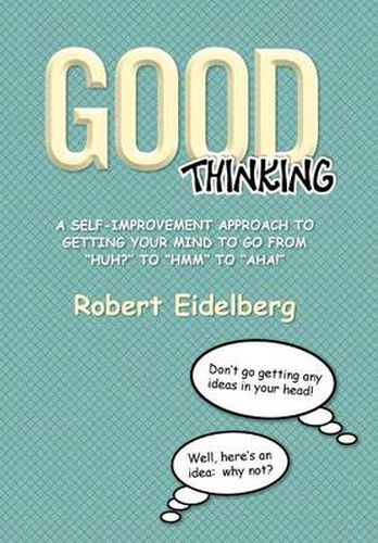 Cover image for Good Thinking: A Self-Improvement Approach to Getting Your Mind to Go from ''Huh?'' to ''Hmm'' to ''Aha!