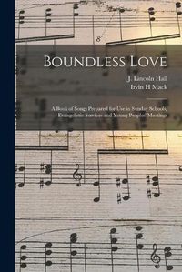 Cover image for Boundless Love: a Book of Songs Prepared for Use in Sunday Schools, Evangelistic Services and Young Peoples' Meetings