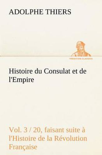 Cover image for Histoire du Consulat et de l'Empire, (Vol. 3 / 20) faisant suite a l'Histoire de la Revolution Francaise