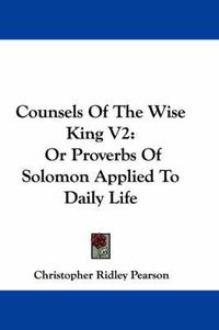 Cover image for Counsels of the Wise King V2: Or Proverbs of Solomon Applied to Daily Life