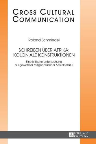 Cover image for Schreiben Ueber Afrika: Koloniale Konstruktionen: Eine Kritische Untersuchung Ausgewaehlter Zeitgenoessischer Afrikaliteratur