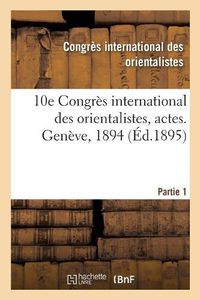 Cover image for 10e Congres International Des Orientalistes, Actes. Geneve, 1894. Partie 1