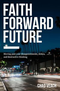 Cover image for Faith Forward Future: Moving Past Your Disappointments, Delays, and Destructive Thinking