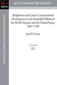 Cover image for Peripheries and Center: Constitutional Development in the Extended Polities of the British Empire and the United States, 1607-1788