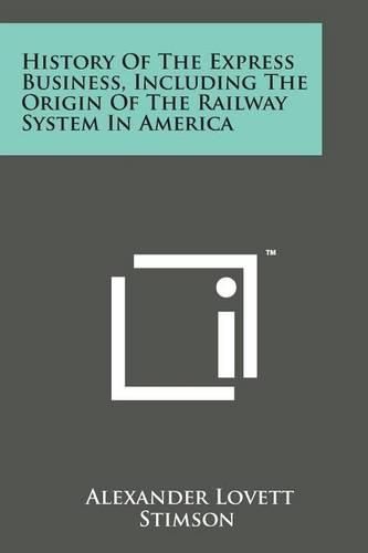 Cover image for History of the Express Business, Including the Origin of the Railway System in America