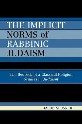 Cover image for The Implicit Norms of Rabbinic Judaism: The Bedrock of a Classical Religion